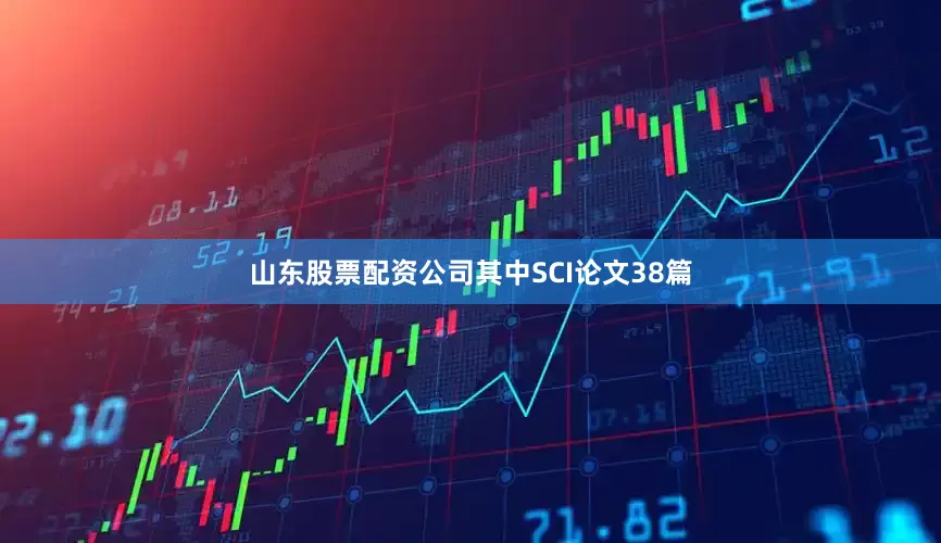 山东股票配资公司其中SCI论文38篇