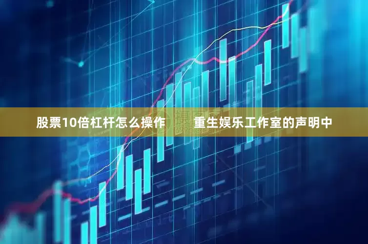 股票10倍杠杆怎么操作        重生娱乐工作室的声明中