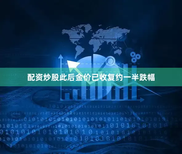 配资炒股　　此后金价已收复约一半跌幅
