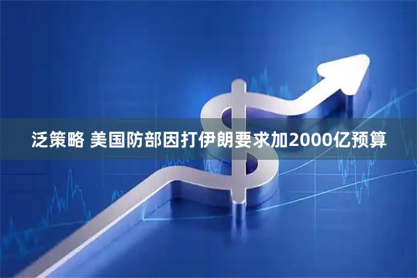 泛策略 美国防部因打伊朗要求加2000亿预算