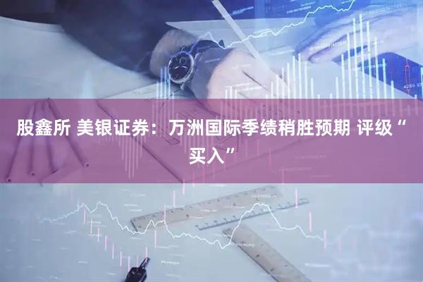 股鑫所 美银证券:万洲国际季绩稍胜预期 评级“买入”