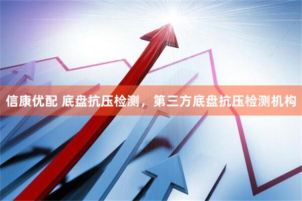信康优配 底盘抗压检测，第三方底盘抗压检测机构