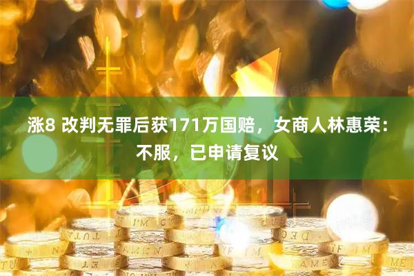 涨8 改判无罪后获171万国赔，女商人林惠荣：不服，已申请复议