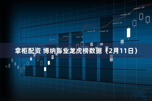 拿柜配资 博纳影业龙虎榜数据（2月11日）