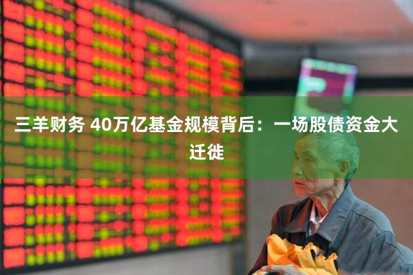 三羊财务 40万亿基金规模背后：一场股债资金大迁徙
