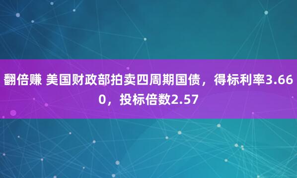 翻倍赚 美国财政部拍卖四周期国债，得标利率3.660，投标倍数2.57