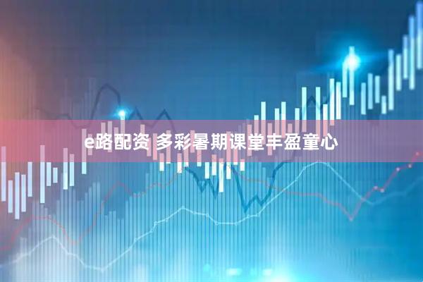 e路配资 多彩暑期课堂丰盈童心