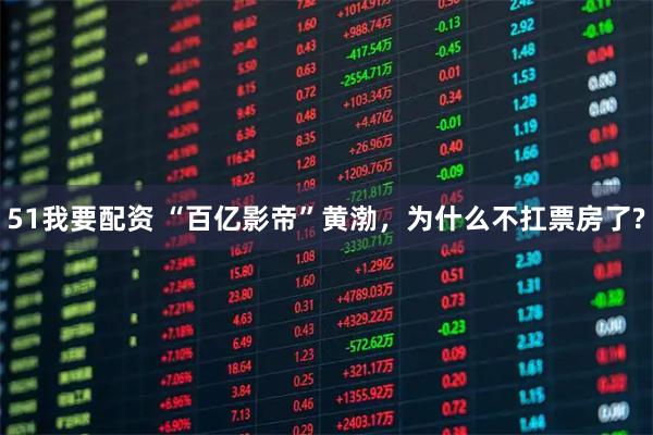 51我要配资 “百亿影帝”黄渤，为什么不扛票房了?