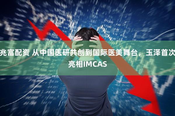兆富配资 从中国医研共创到国际医美舞台，玉泽首次亮相IMCAS